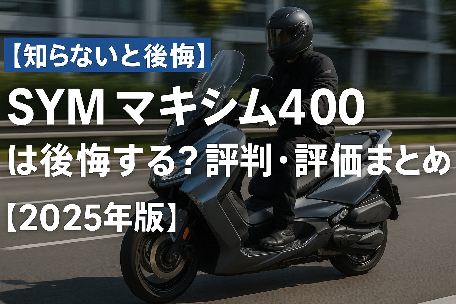【知らないと後悔】SYM マキシム400 は後悔する？評判・評価まとめ｜快適性とコスパに優れた大型スクーター【2025年版】