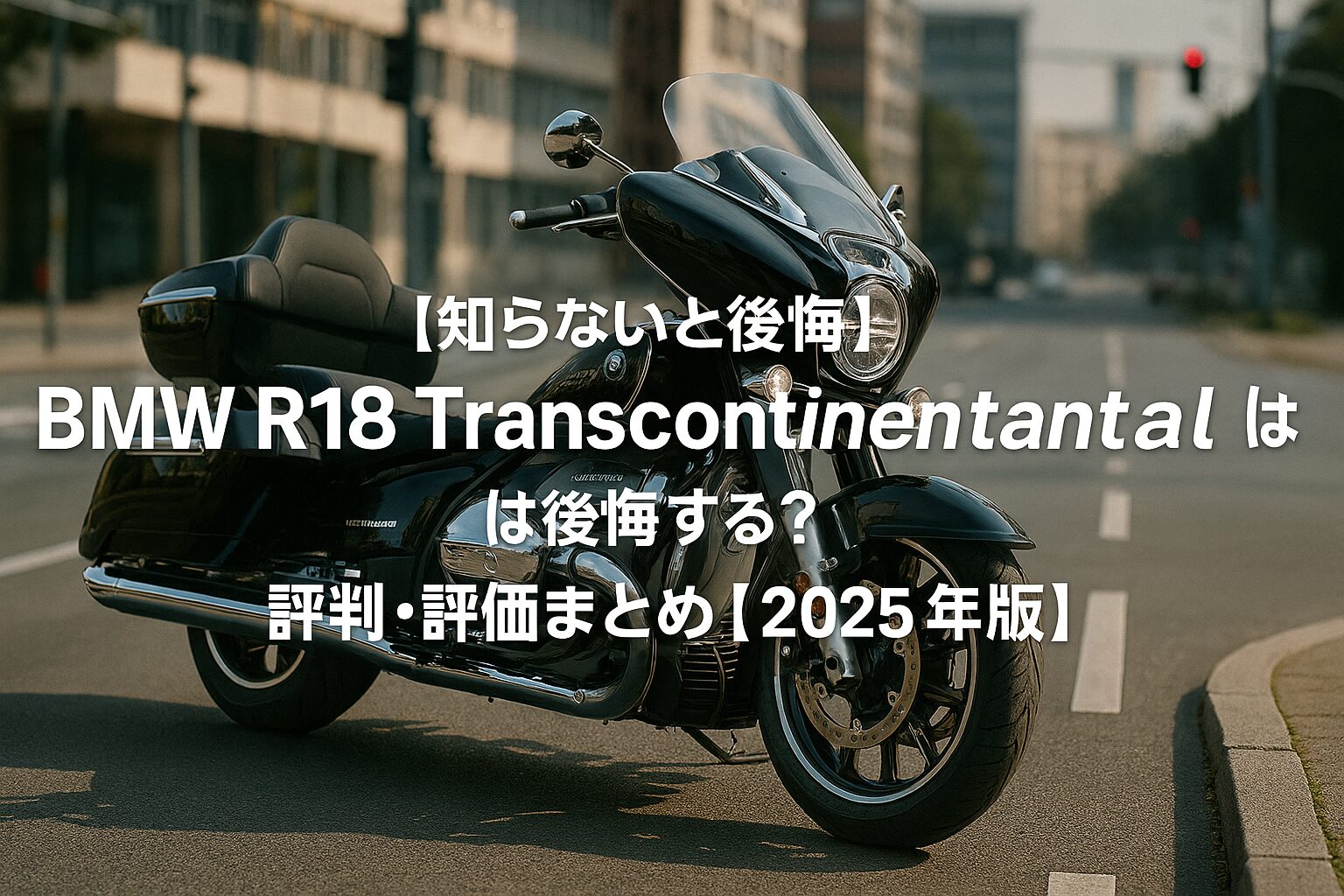 【知らないと後悔】BMW R18 Transcontinental は後悔する？評判・評価まとめ｜巨大ボクサーで走る贅沢ツアラー【2025年版】