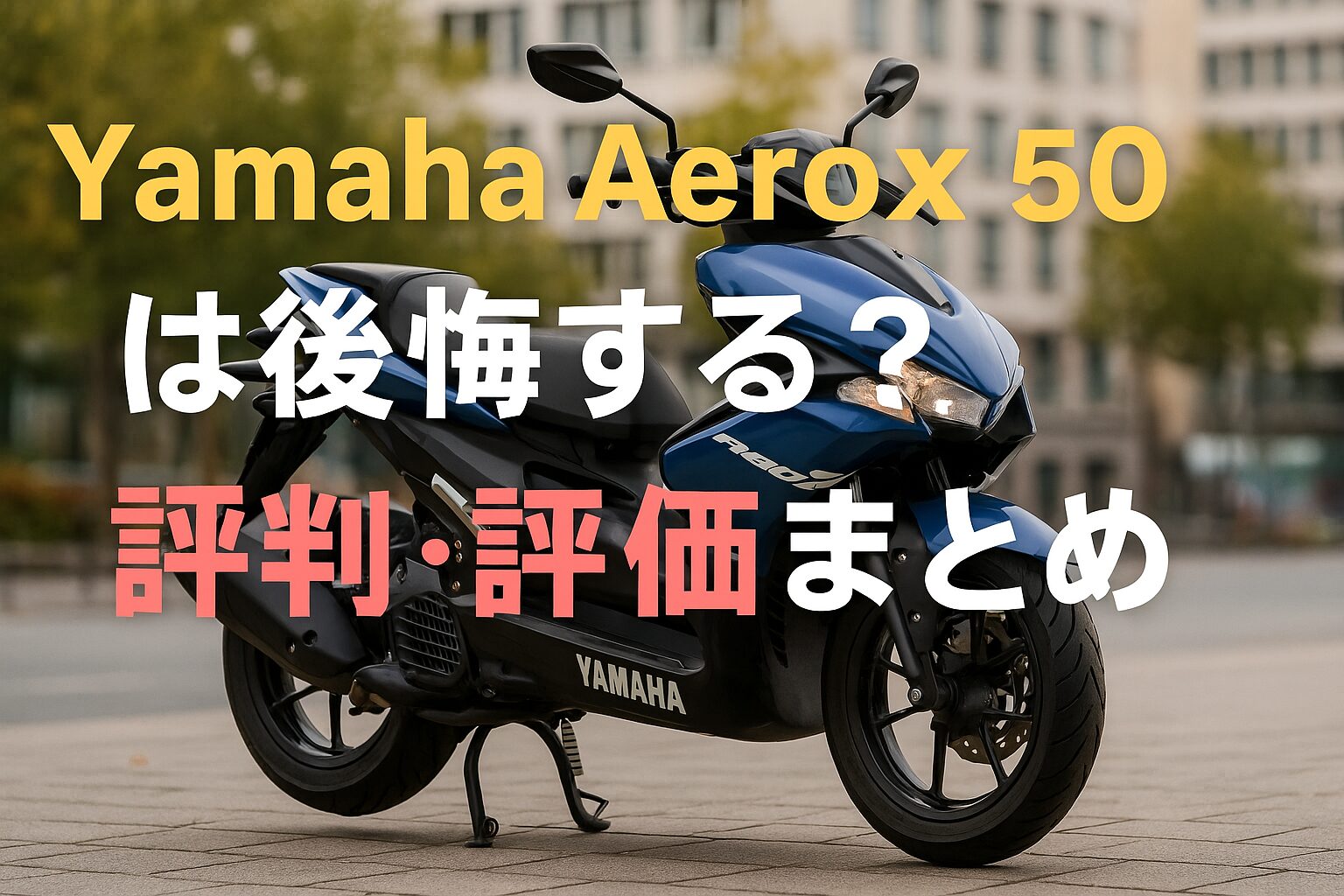 【知らないと損確定】Yamaha Aerox 50は後悔する？評判・評価まとめ｜スポーティな原付スクーターの魅力と注意点【2025年版】