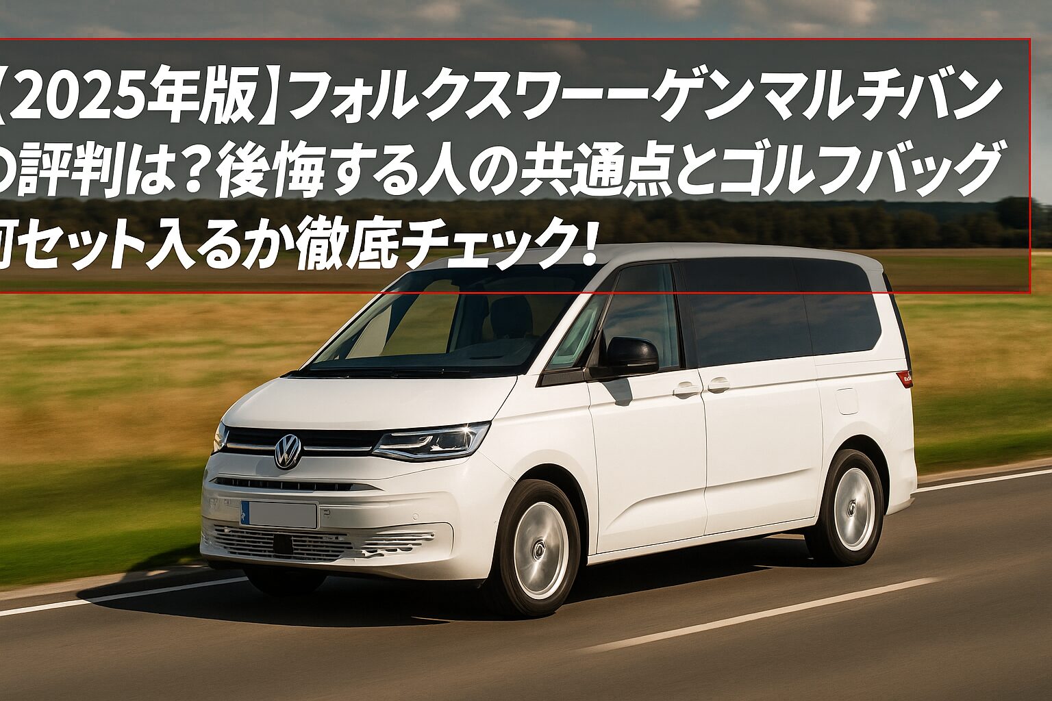 【2025年版】フォルクスワーゲン マルチバンの評判は？後悔する人の共通点とゴルフバッグ何セット入るか徹底チェック！