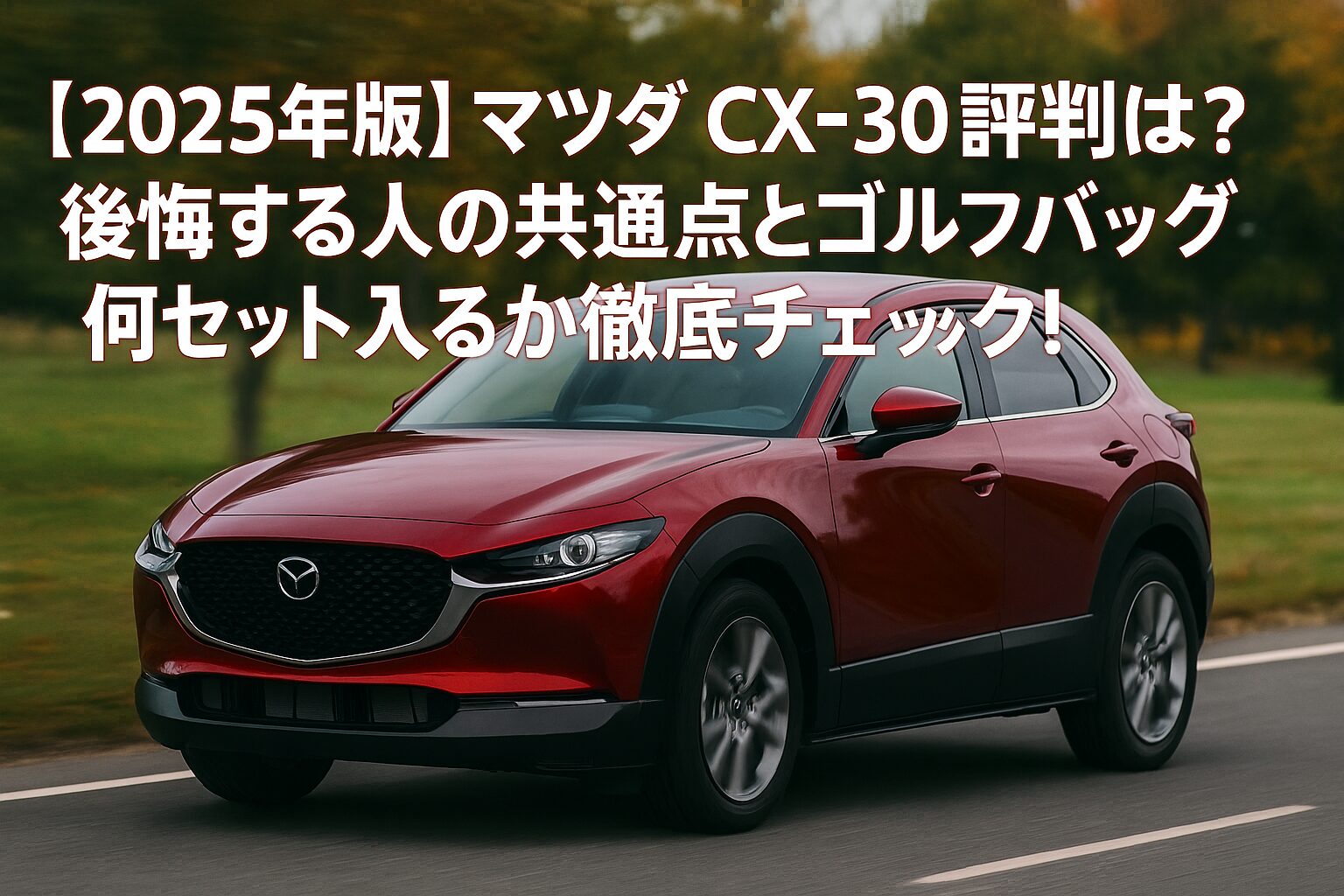 【2025年版】マツダ CX-30の評判は？後悔する人の共通点とゴルフバッグ何セット入るか徹底チェック！
