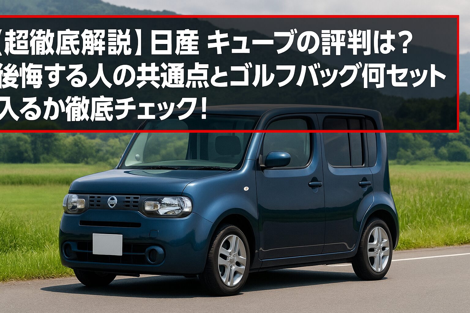 【超徹底解説】日産 キューブの評判は？後悔する人の共通点とゴルフバッグ何セット入るか徹底チェック！