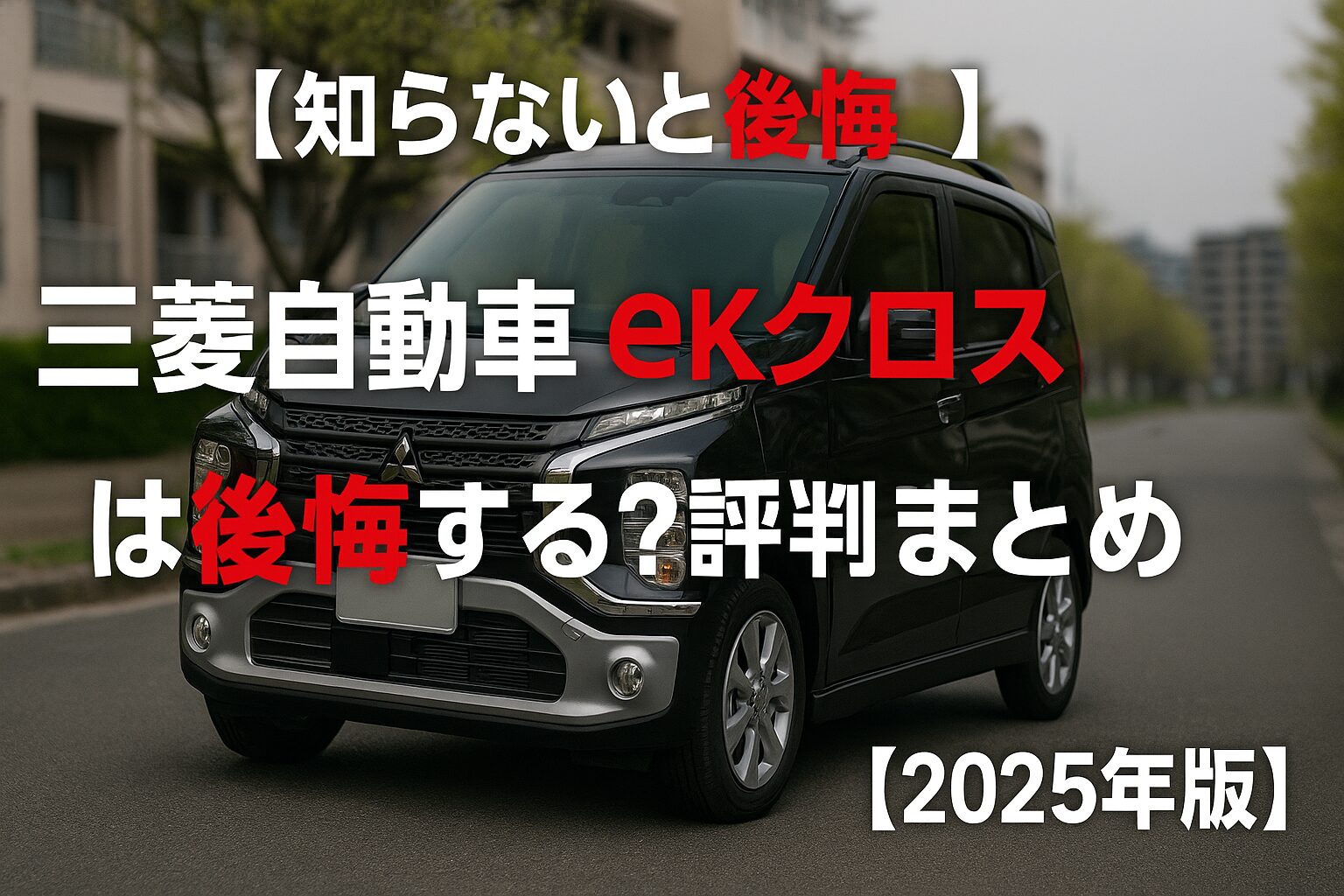 【知らないと後悔】三菱自動車 eKクロスは後悔する？評判・評価まとめ｜“都会派クロスオーバー×安心装備”の軽ハイト【2025年版】