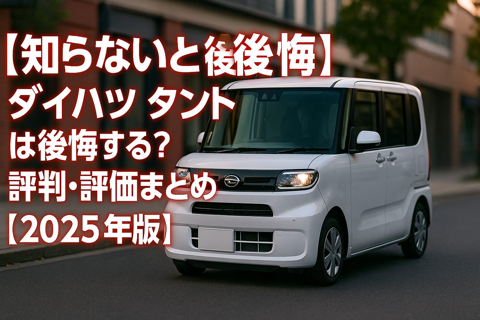 【知らないと後悔】ダイハツ タントは後悔する？評判・メリット・評価まとめ｜“ミラクルオープンドア×低床スライド”の定番軽【2025年版】