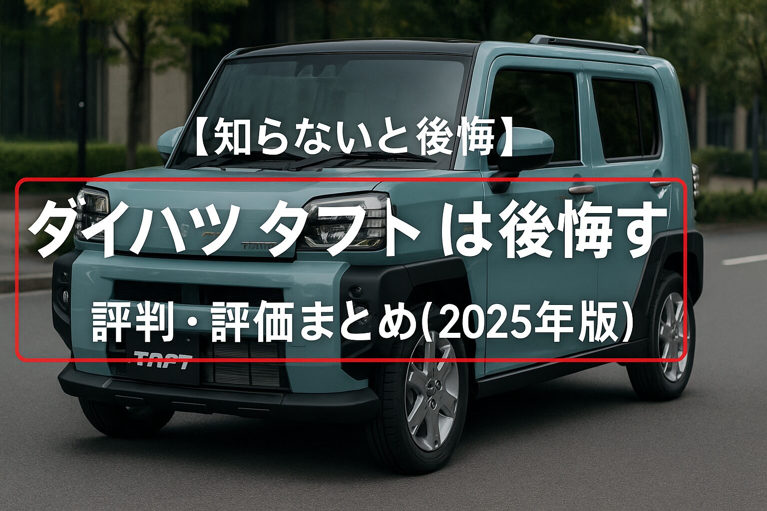 【知らないと後悔】ダイハツ タフトは後悔する？評判・評価まとめ｜開放感×SUVルックの軽クロスオーバー【2025年版】