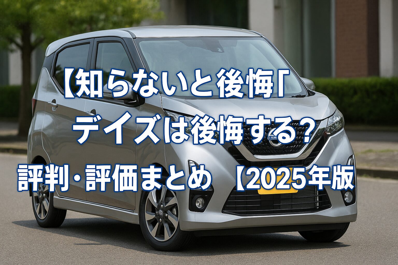 【知らないと後悔】日産 デイズは後悔する？評判・評価まとめ｜最新世代のスマート軽自動車【2025年版】