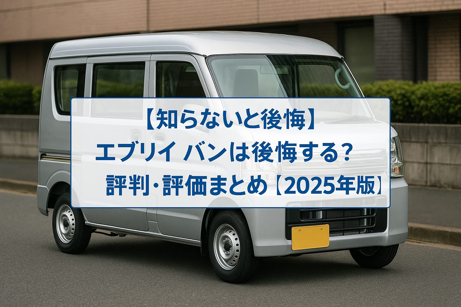 【知らないと後悔】スズキ エブリイバンは後悔する？評判・評価まとめ｜積載力と耐久性が魅力の軽商用バン【2025年版】