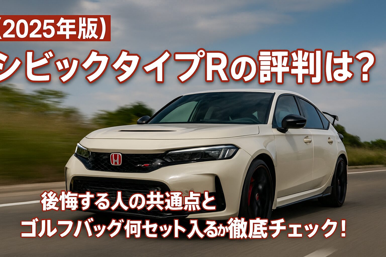 【2025年版】ホンダ シビックタイプRの評判は？後悔する人の共通点とゴルフバッグ何セット入るか徹底チェック！