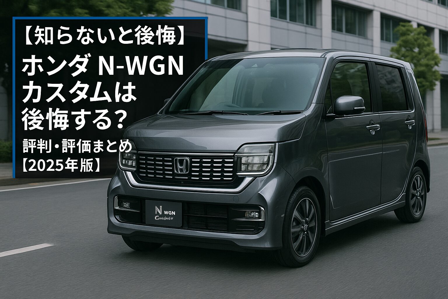 【知らないと後悔】ホンダ N-WGNカスタムは後悔する？評判・評価まとめ｜快適性と走りを両立した実力派軽ハッチ【2025年版】