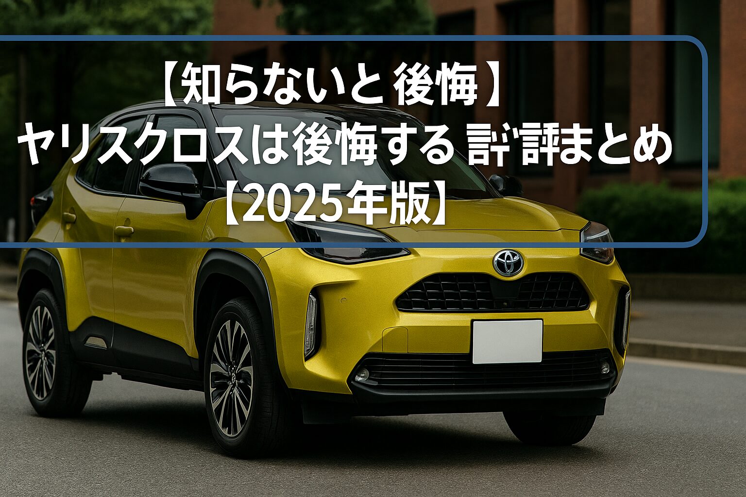【知らないと後悔】トヨタ ヤリスクロスは後悔する？評判・評価まとめ｜低燃費×走破性のバランスSUV【2025年版】