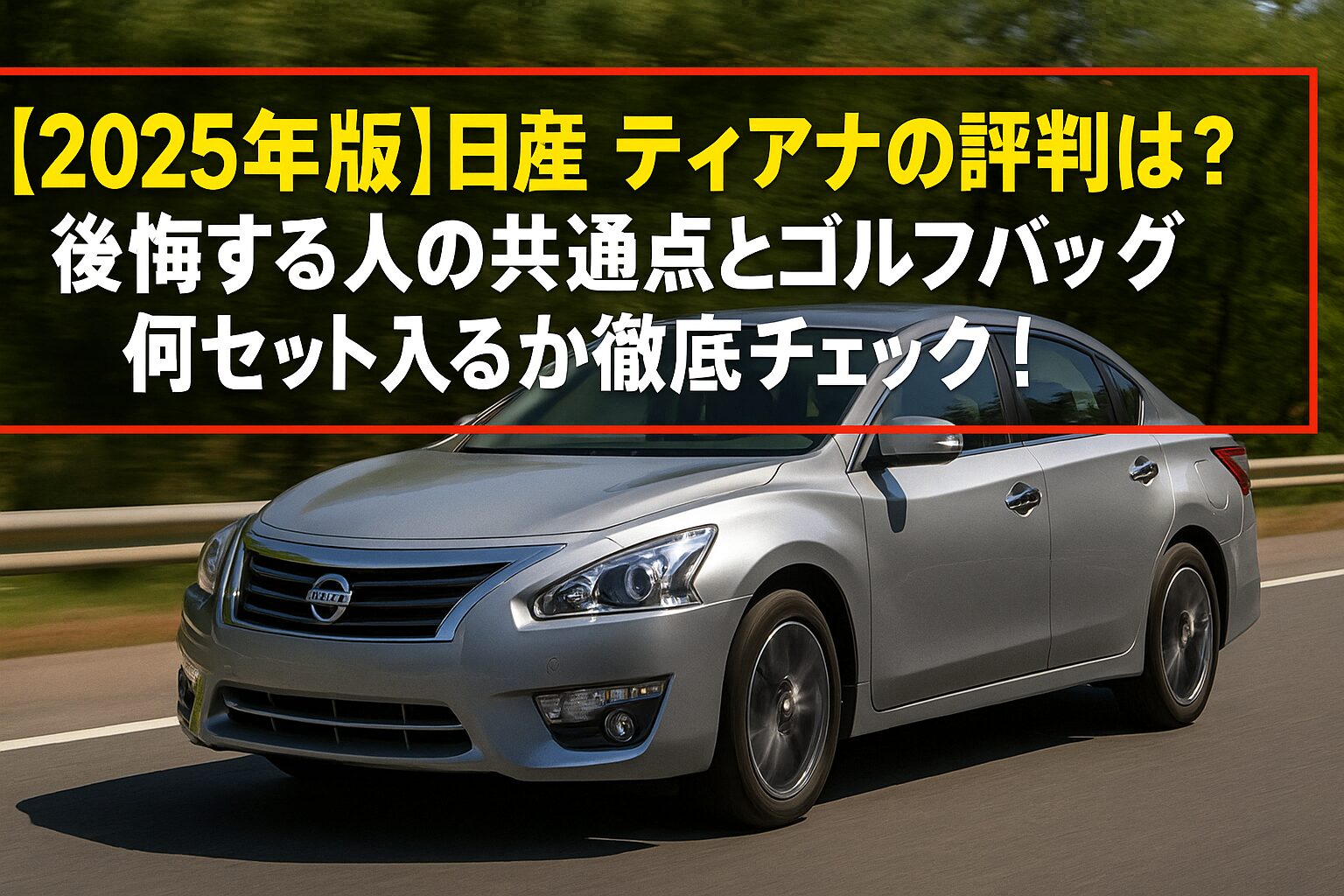 【2025年版】日産 ティアナの評判は？後悔する人の共通点とゴルフバッグ何セット入るか徹底チェック！