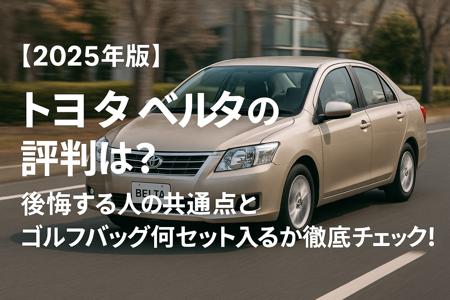 【2025年版】トヨタ ベルタの評判は？後悔する人の共通点とゴルフバッグ何セット入るか徹底チェック！