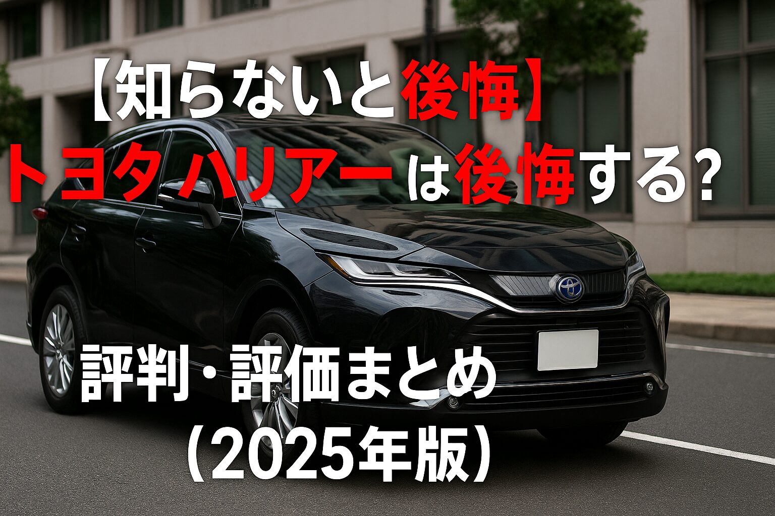 【知らないと後悔】トヨタ ハリアーは後悔する？評判・評価まとめ｜上質感×静粛性を極めた都会派SUV【2025年版】