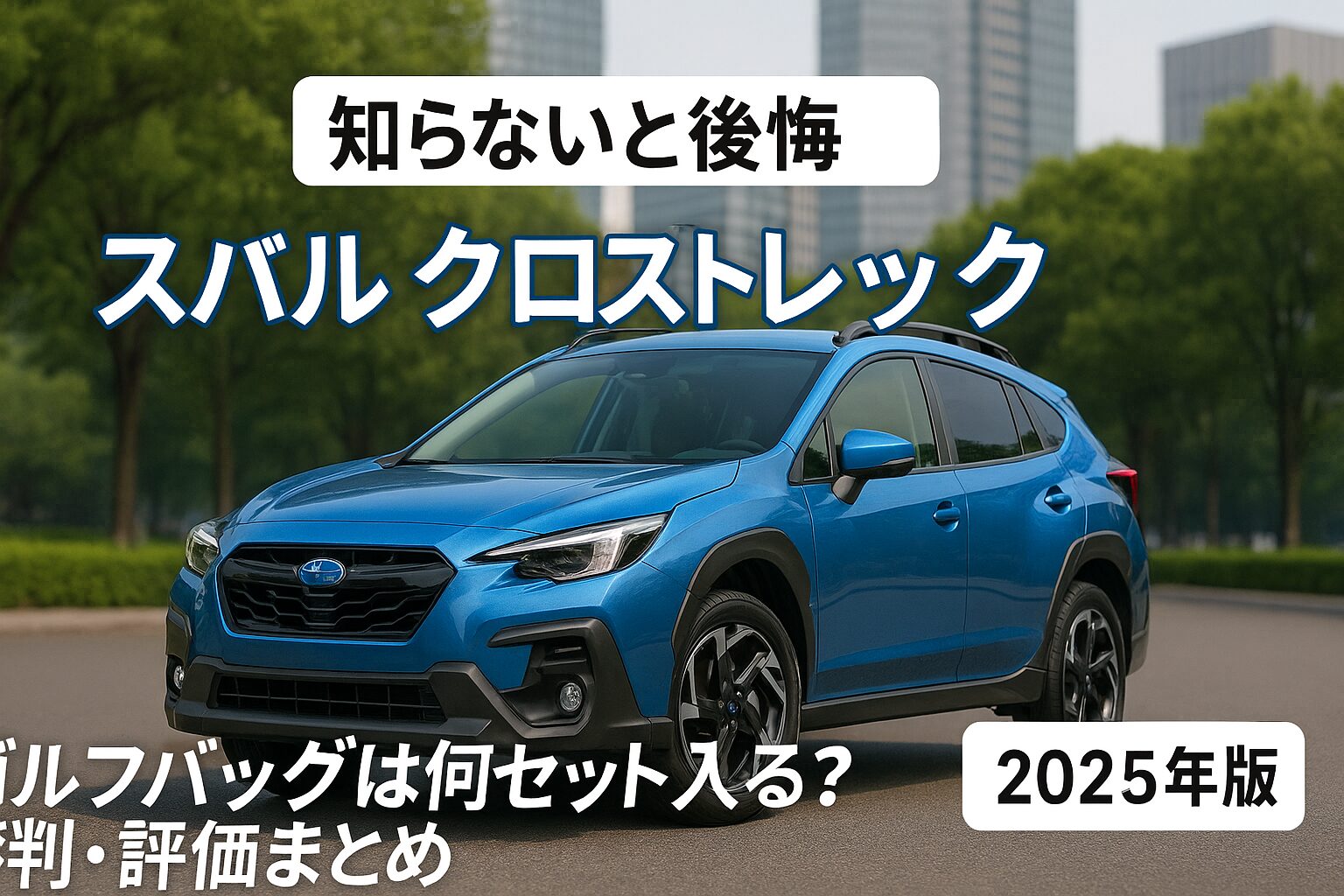 【2025年版】スバル クロストレックの評判は？後悔する人の共通点とゴルフバッグ何セット入るか徹底チェック！