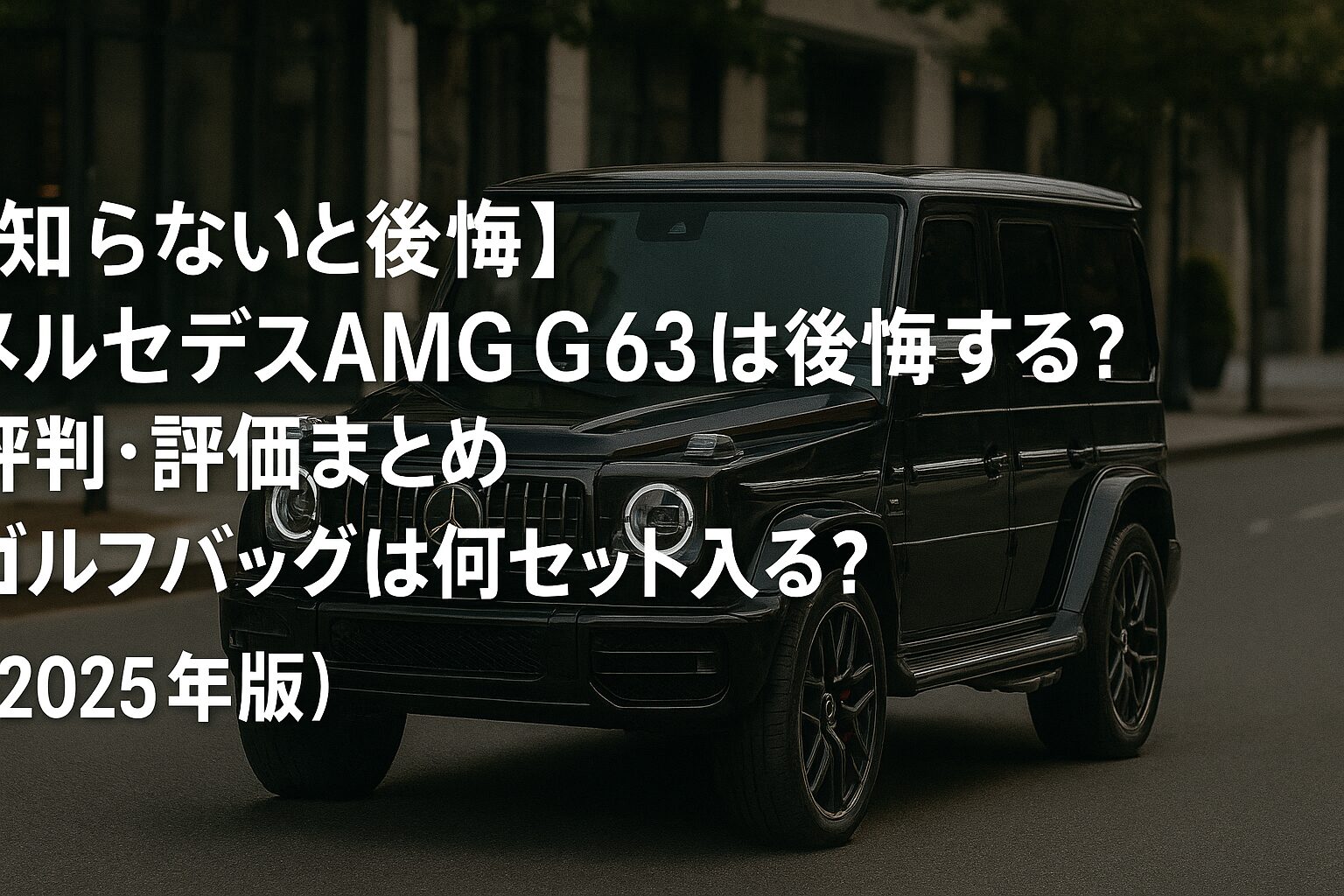 【2025年版】メルセデスAMG G 63の評判は？後悔する人の共通点とゴルフバッグ何セット入るか徹底チェック！
