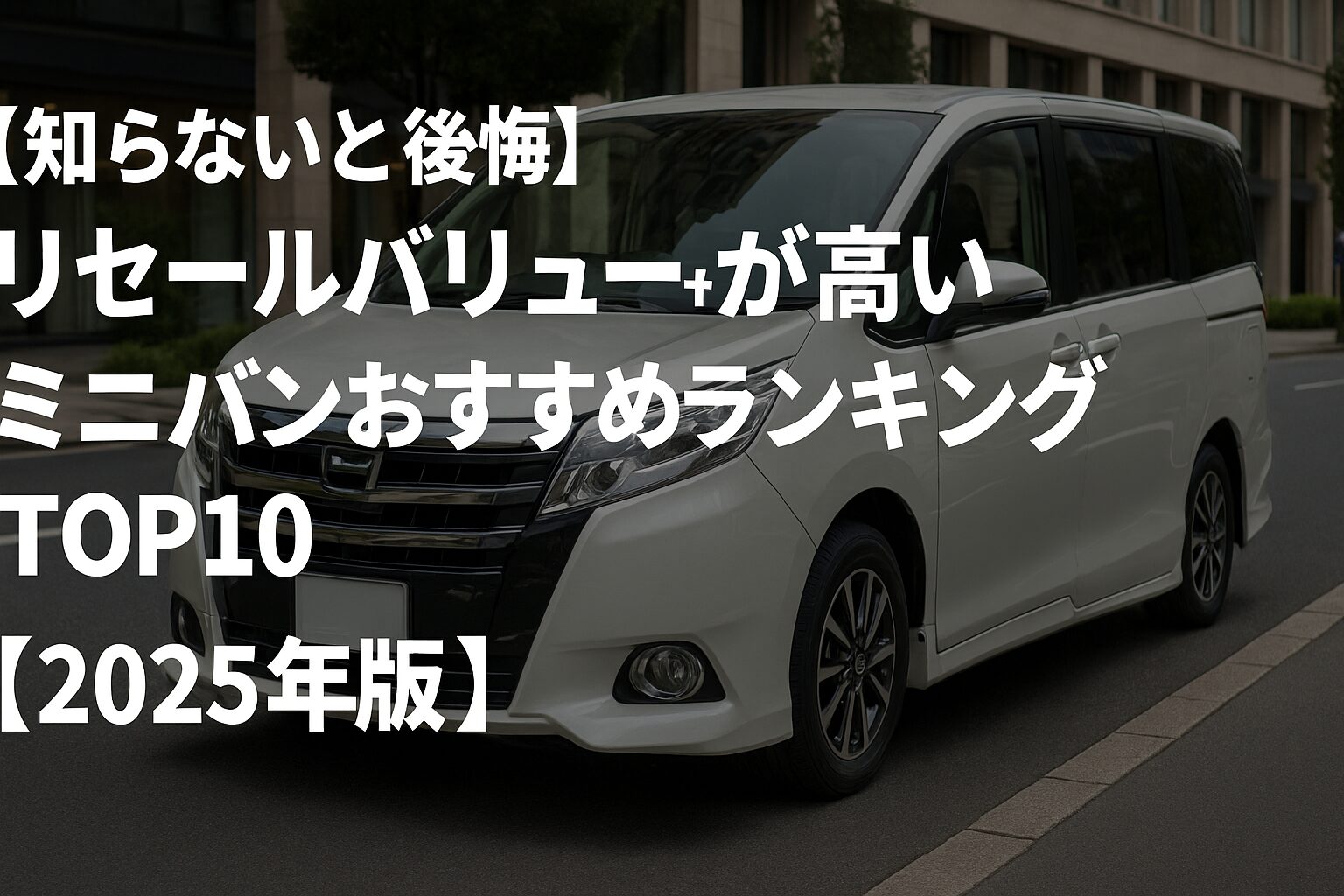 【売る時も後悔しない】売る時に得する！リセールバリューが高いミニバンランキングTOP10｜家族持ち必見【2025】