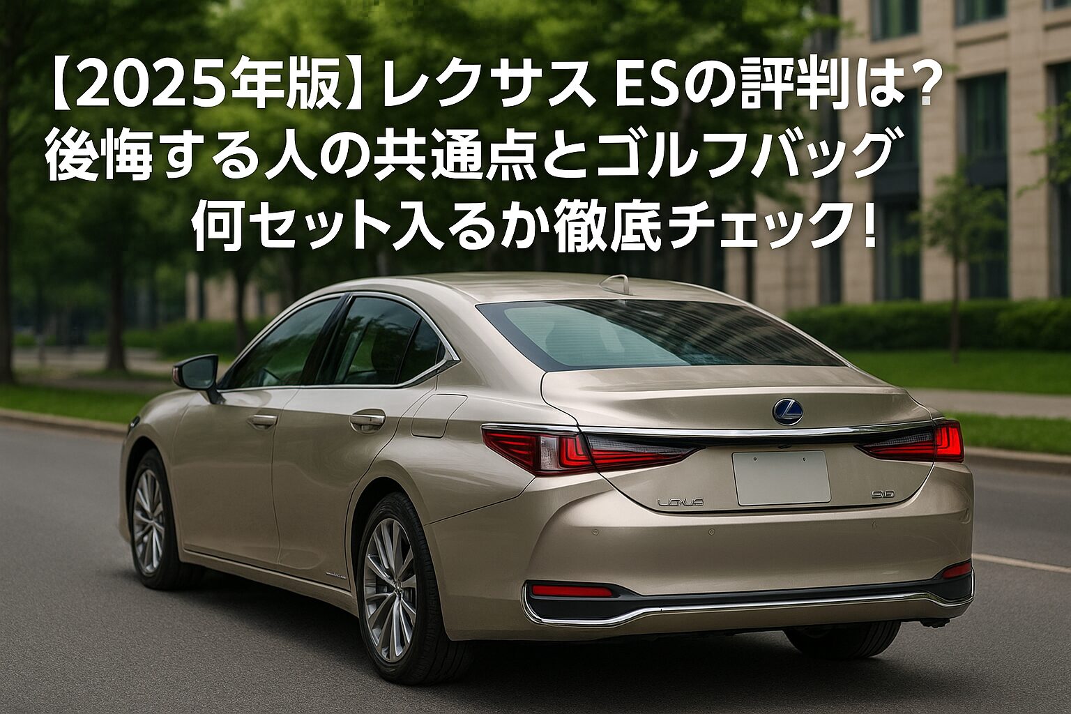 【2025年版】レクサス ESの評判は？後悔する人の共通点とゴルフバッグ何セット入るか徹底チェック！