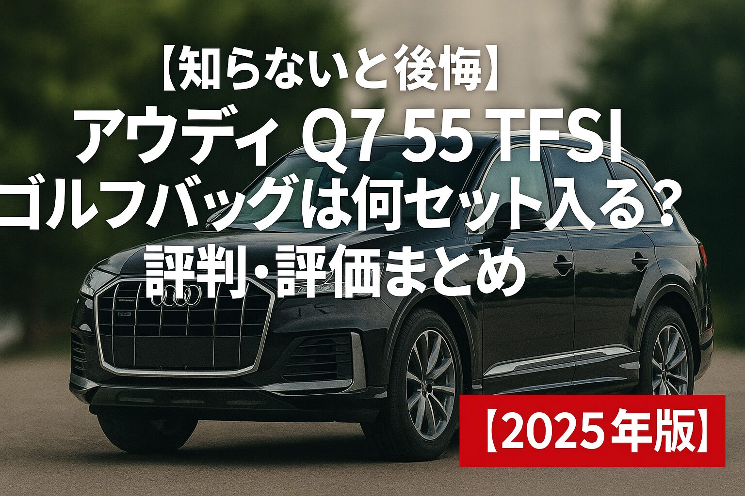 【2025年版】アウディ Q7 55 TFSIの評判は？後悔する人の共通点とゴルフバッグ何セット入るか徹底チェック！