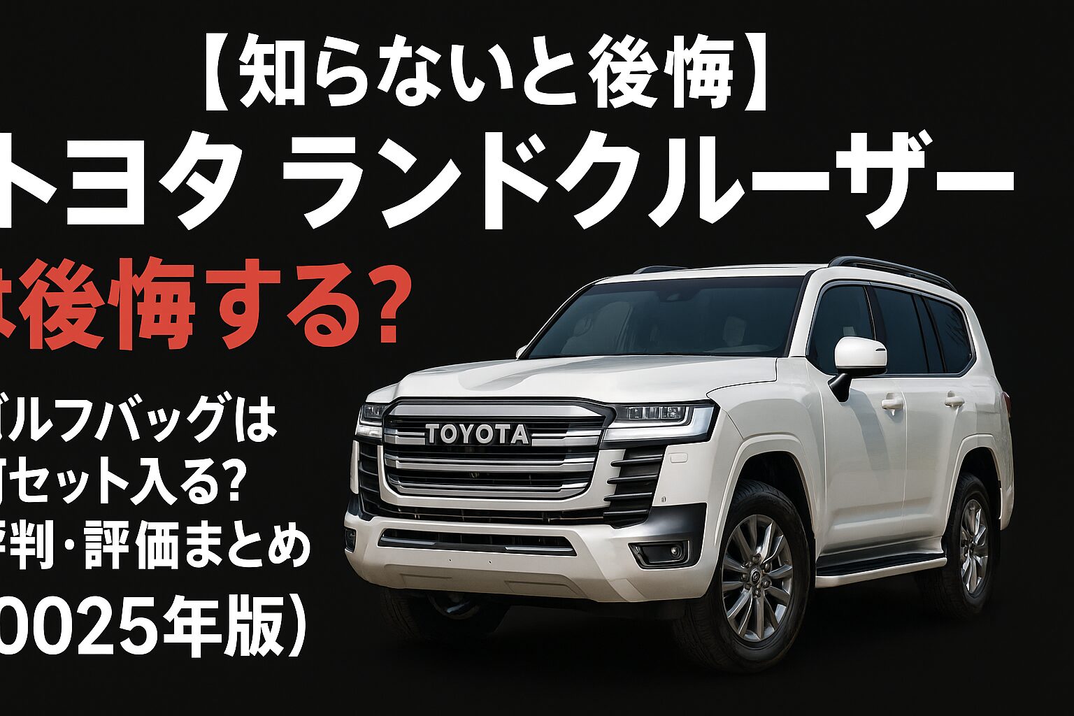 【2025年版】トヨタ ランドクルーザーの評判は？後悔する人の共通点とゴルフバッグ何セット入るか徹底チェック！