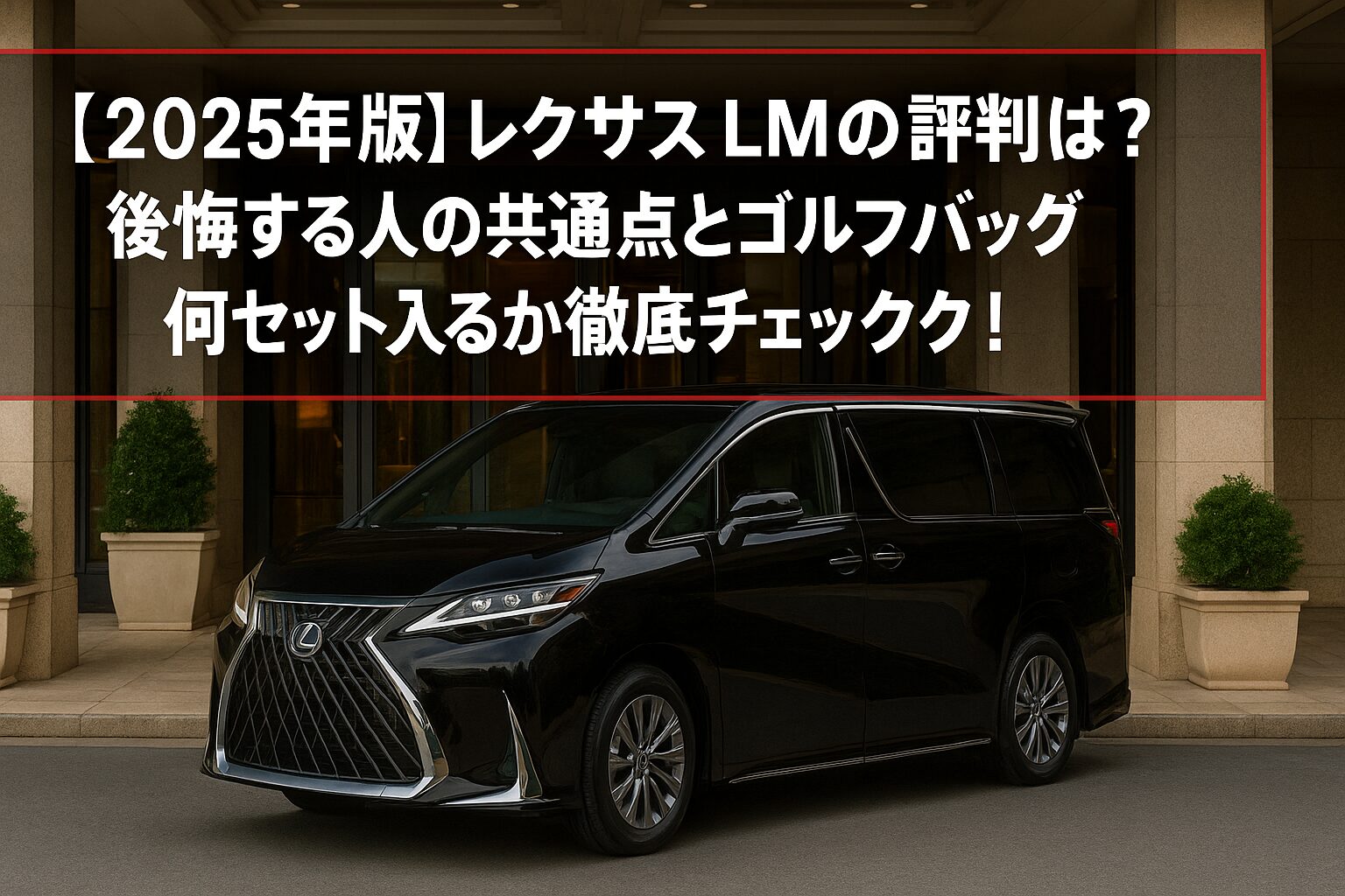 【2025年版】レクサス LMの評判は？後悔する人の共通点とゴルフバッグ何セット入るか徹底チェック！